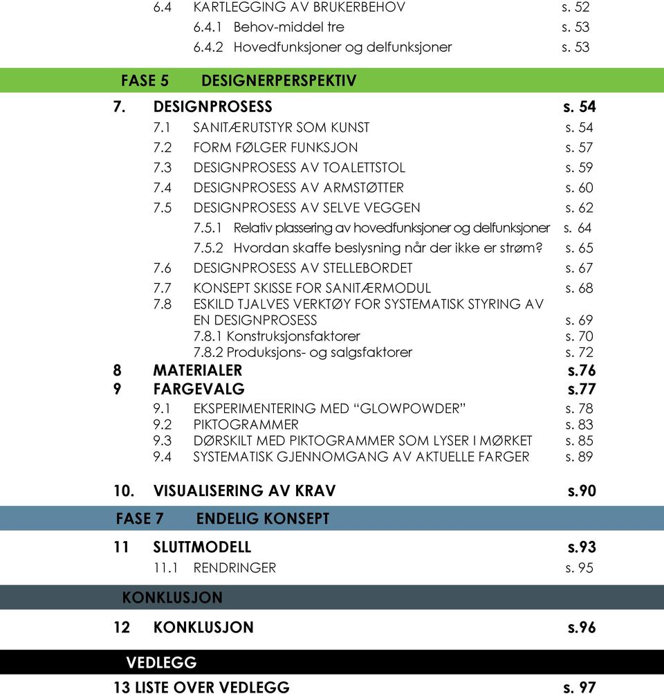 s. 65 7.6 DESIGNPROSESS AV STELLEBORDET s. 67 7.7 KONSEPT SKISSE FOR SANITÆRMODUL s. 68 7.8 ESKILD TJALVES VERKTØY FOR SYSTEMATISK STYRING AV EN DESIGNPROSESS s. 69 7.8.1 Konstruksjonsfaktorer s.