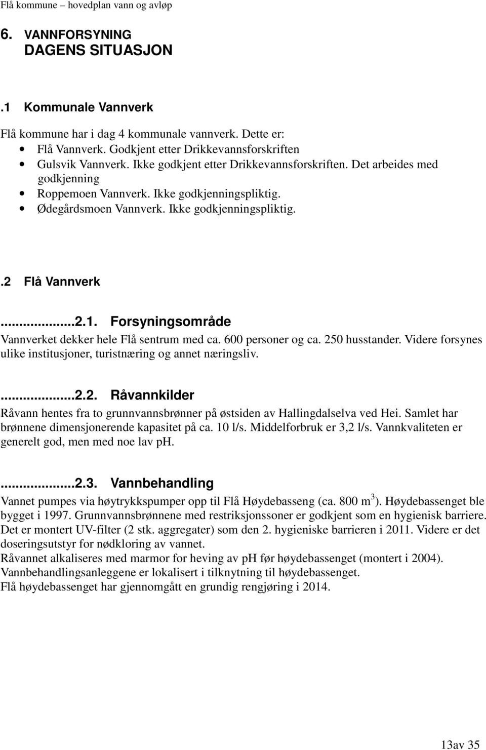 Forsyningsområde Vannverket dekker hele Flå sentrum med ca. 600 personer og ca. 250 husstander. Videre forsynes ulike institusjoner, turistnæring og annet næringsliv....2.2. Råvannkilder Råvann hentes fra to grunnvannsbrønner på østsiden av Hallingdalselva ved Hei.