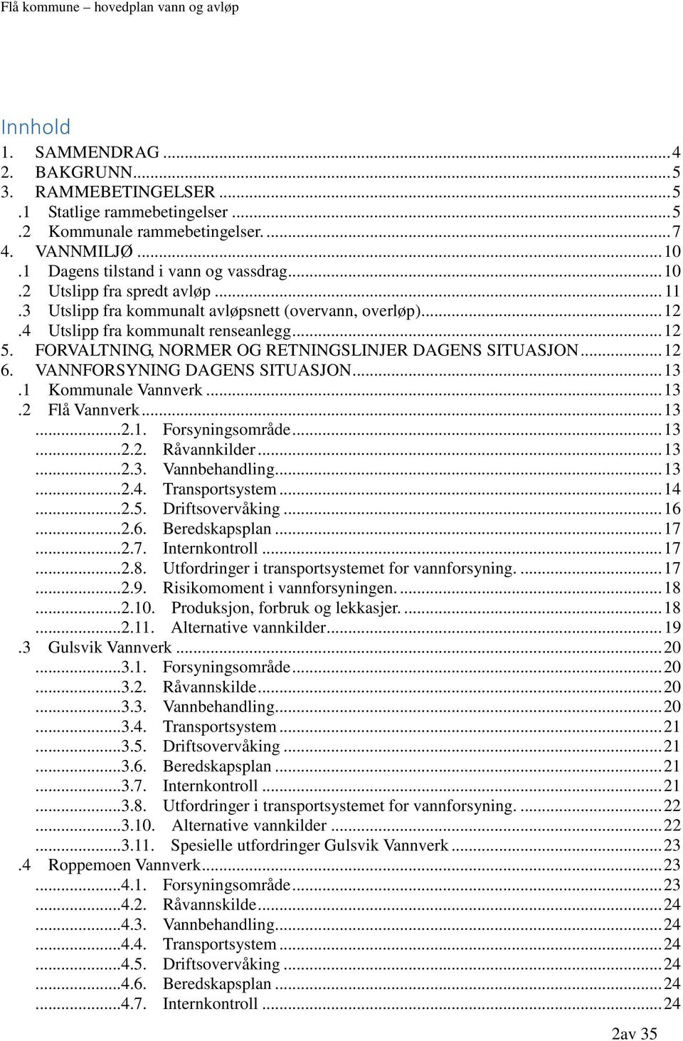 VANNFORSYNING DAGENS SITUASJON... 13.1 Kommunale Vannverk... 13.2 Flå Vannverk... 13...2.1. Forsyningsområde... 13...2.2. Råvannkilder... 13...2.3. Vannbehandling... 13...2.4. Transportsystem... 14...2.5.