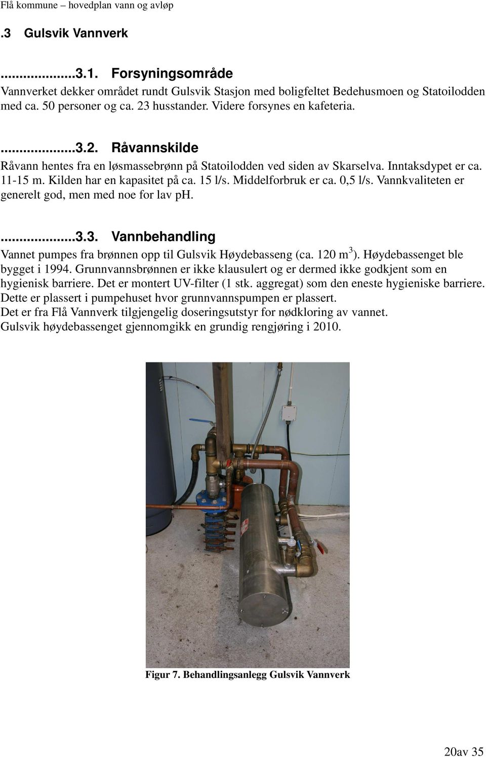 Middelforbruk er ca. 0,5 l/s. Vannkvaliteten er generelt god, men med noe for lav ph....3.3. Vannbehandling Vannet pumpes fra brønnen opp til Gulsvik Høydebasseng (ca. 120 m 3 ).