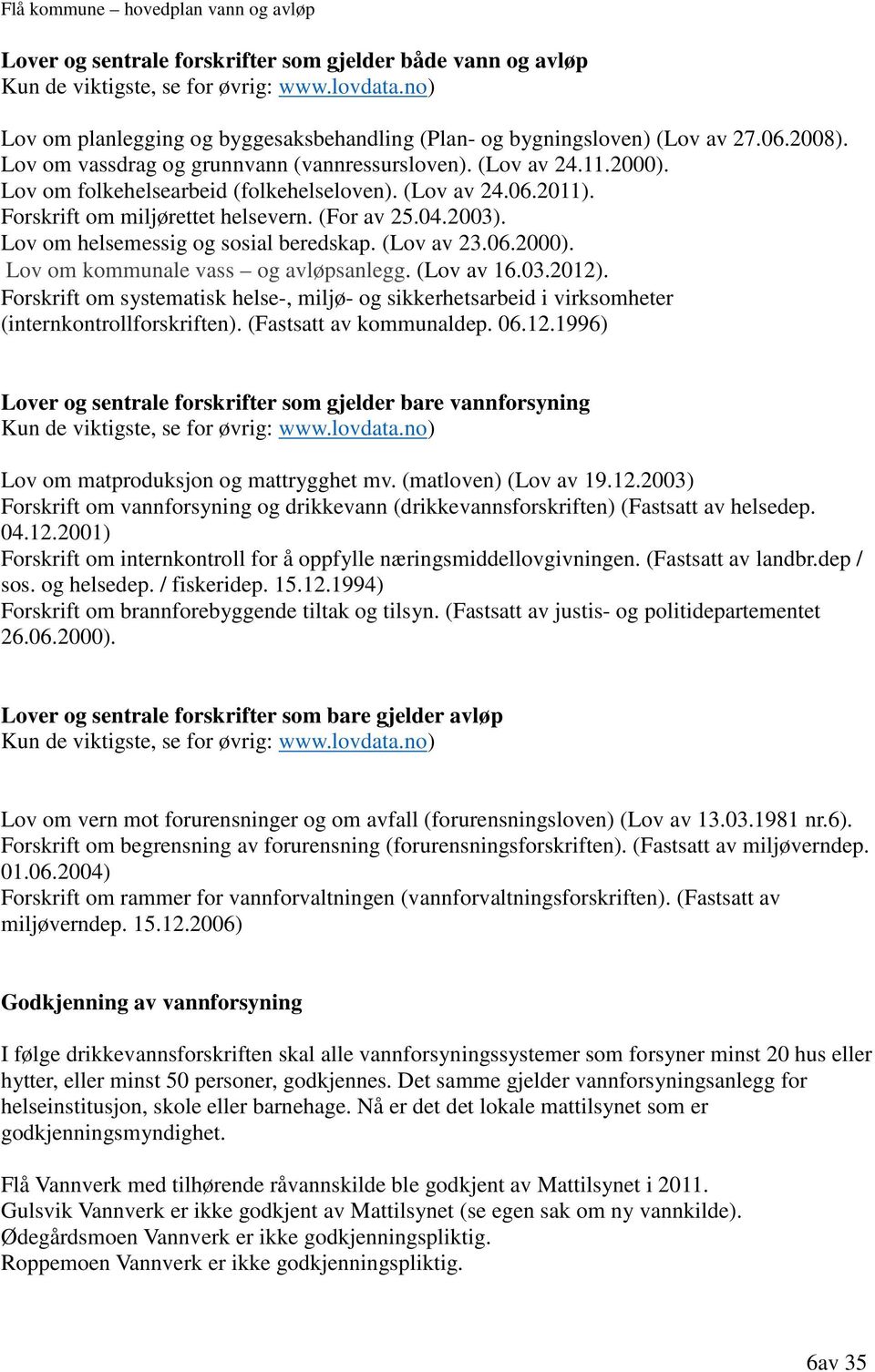 Lov om helsemessig og sosial beredskap. (Lov av 23.06.2000). Lov om kommunale vass og avløpsanlegg. (Lov av 16.03.2012).