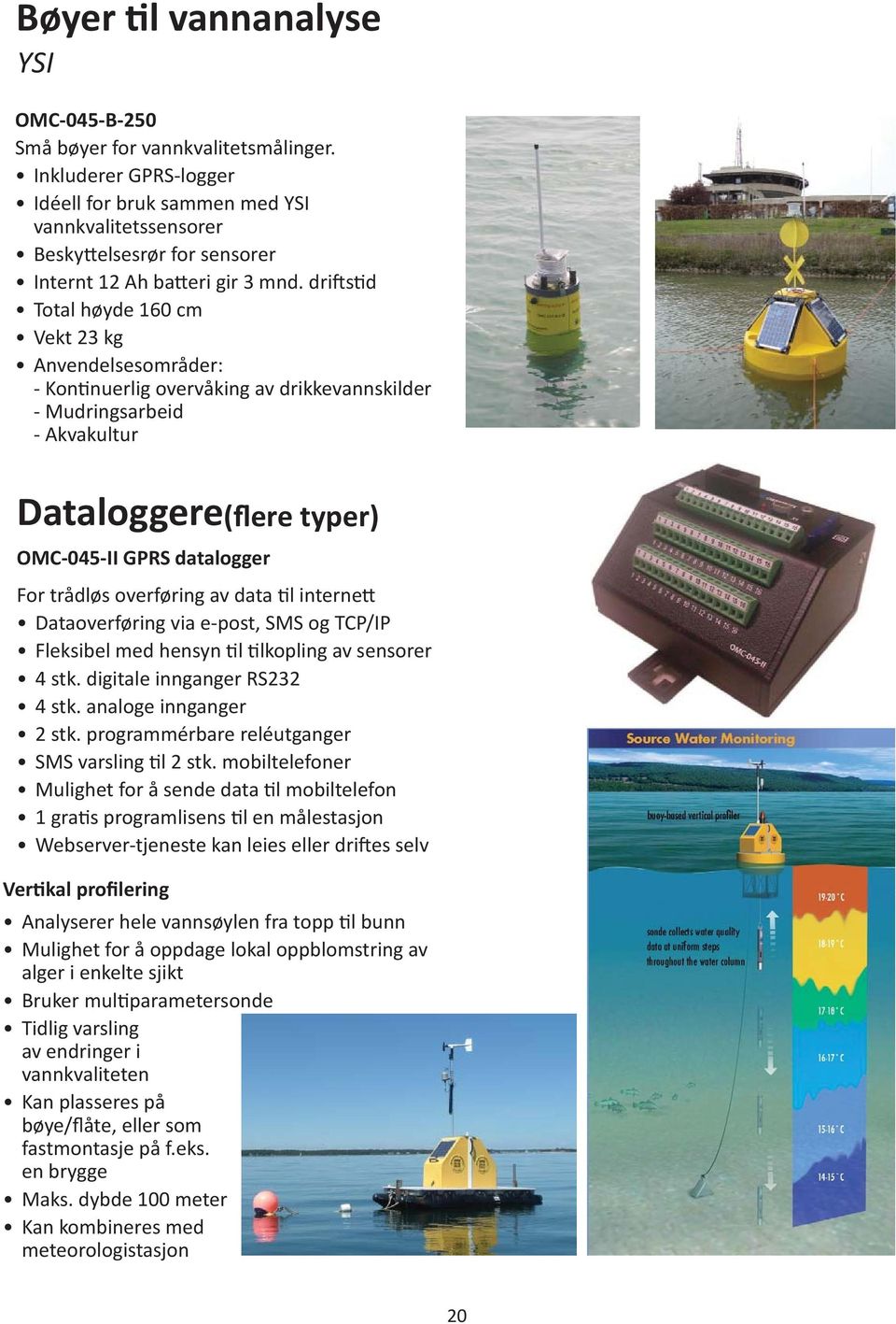 dri s d Total høyde 160 cm Vekt 23 kg Anvendelsesområder: - Kon nuerlig overvåking av drikkevannskilder - Mudringsarbeid - Akvakultur Dataloggere(flere typer) OMC-045-II GPRS datalogger For trådløs