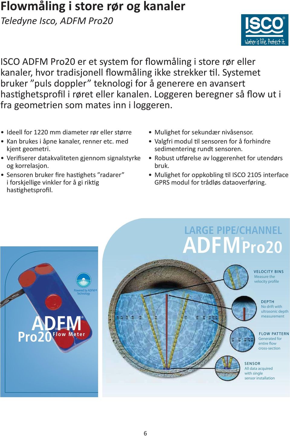 Ideell for 1220 mm diameter rør eller større Kan brukes i åpne kanaler, renner etc. med kjent geometri. Verifiserer datakvaliteten gjennom signalstyrke og korrelasjon.