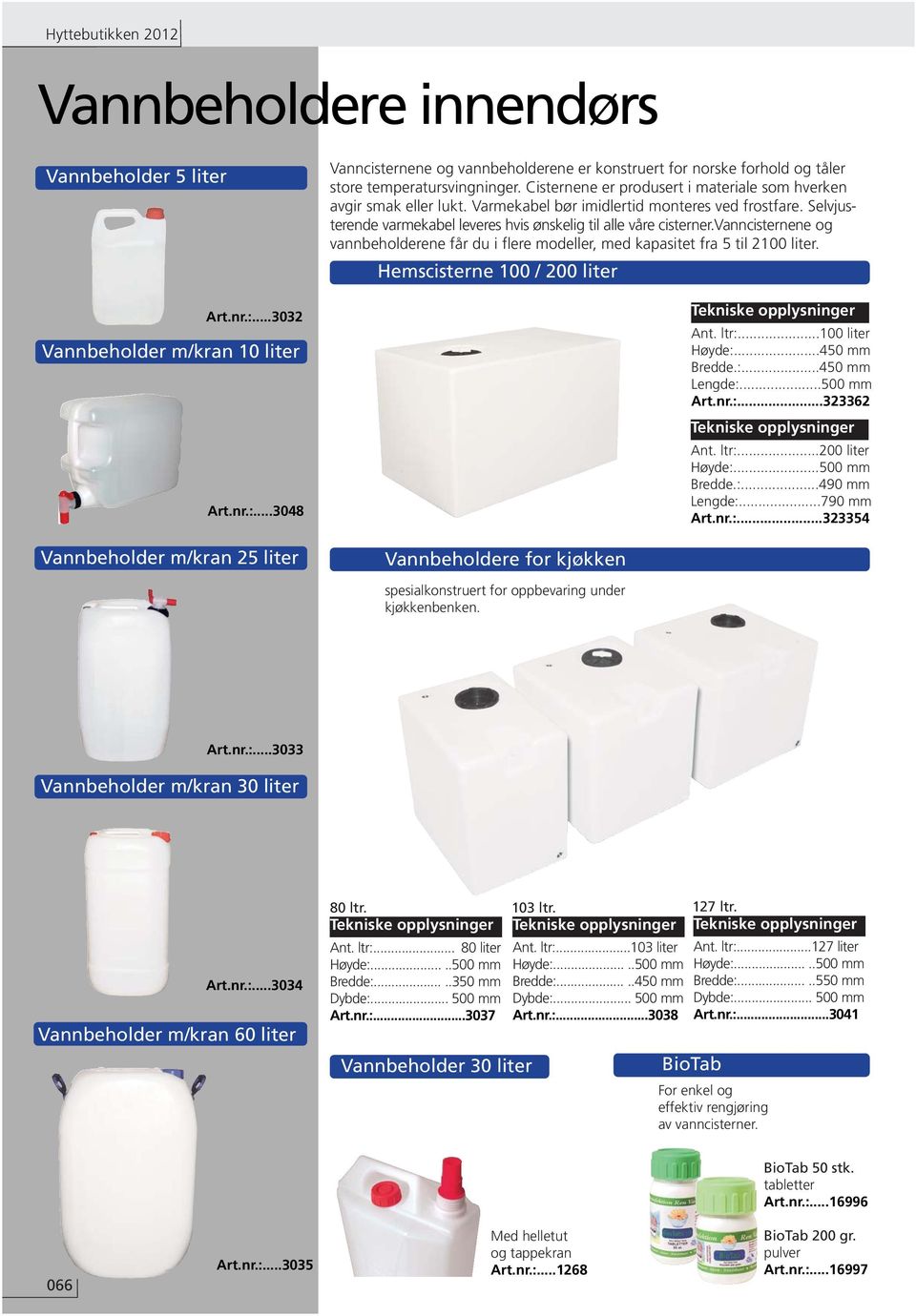 vanncisternene og vannbeholderene får du i flere modeller, med kapasitet fra 5 til 2100 liter. Hemscisterne 100 / 200 liter Vannbeholdere for kjøkken Ant. ltr:...100 liter Høyde:...450 mm Bredde.:...450 mm Lengde:.