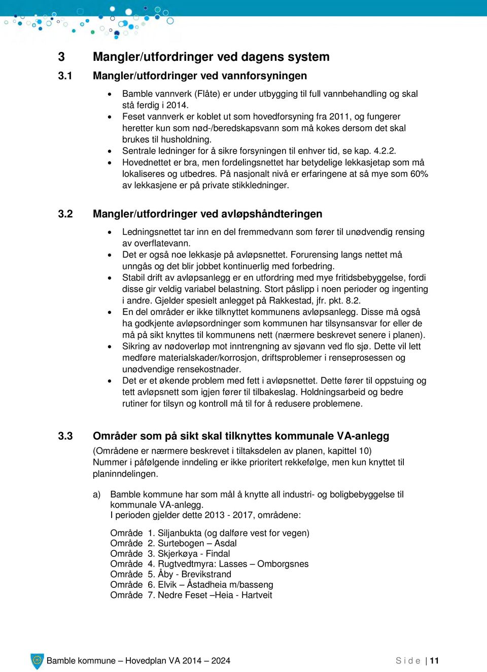 Sentrale ledninger for å sikre forsyningen til enhver tid, se kap. 4.2.2. Hovednettet er bra, men fordelingsnettet har betydelige lekkasjetap som må lokaliseres og utbedres.