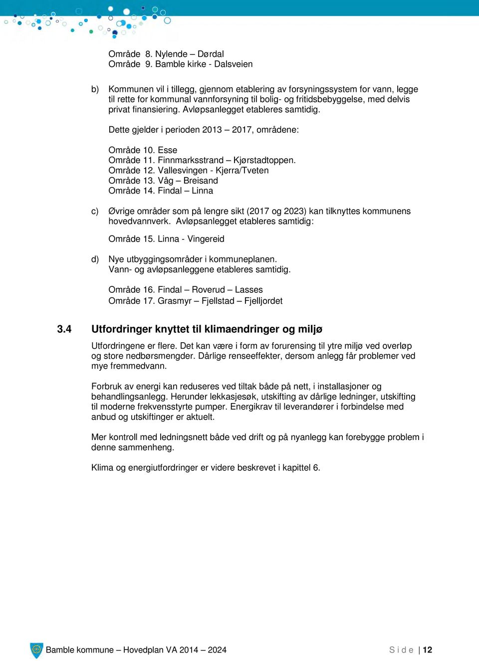 finansiering. Avløpsanlegget etableres samtidig. Dette gjelder i perioden 2013 2017, områdene: Område 10. Esse Område 11. Finnmarksstrand Kjørstadtoppen. Område 12.