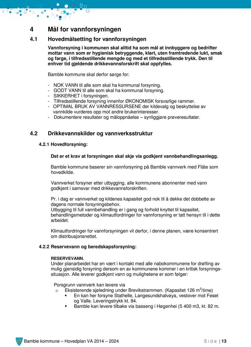 farge, i tilfredsstillende mengde og med et tilfredsstillende trykk. Den til enhver tid gjeldende drikkevannsforskrift skal oppfylles.