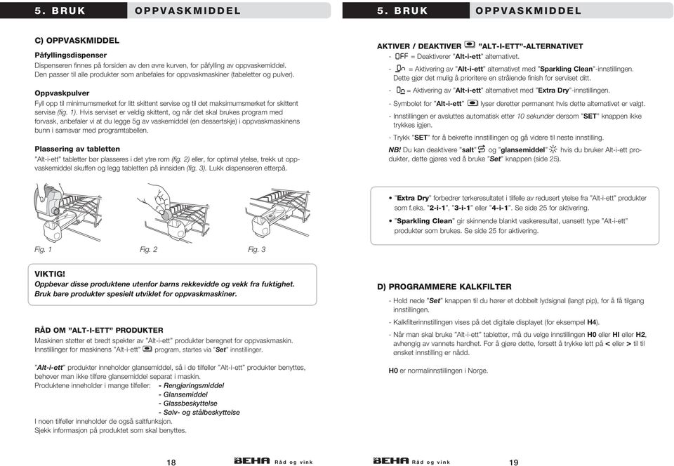 Oppvaskpulver Fyll opp til minimumsmerket for litt skittent servise og til det maksimumsmerket for skittent servise (fig. 1).