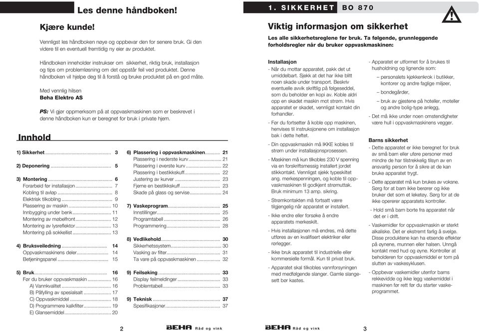 Ta følgende, grunnleggende forholdsregler når du bruker oppvaskmaskinen: Innhold Håndboken inneholder instrukser om sikkerhet, riktig bruk, installasjon og tips om problemløsning om det oppstår feil