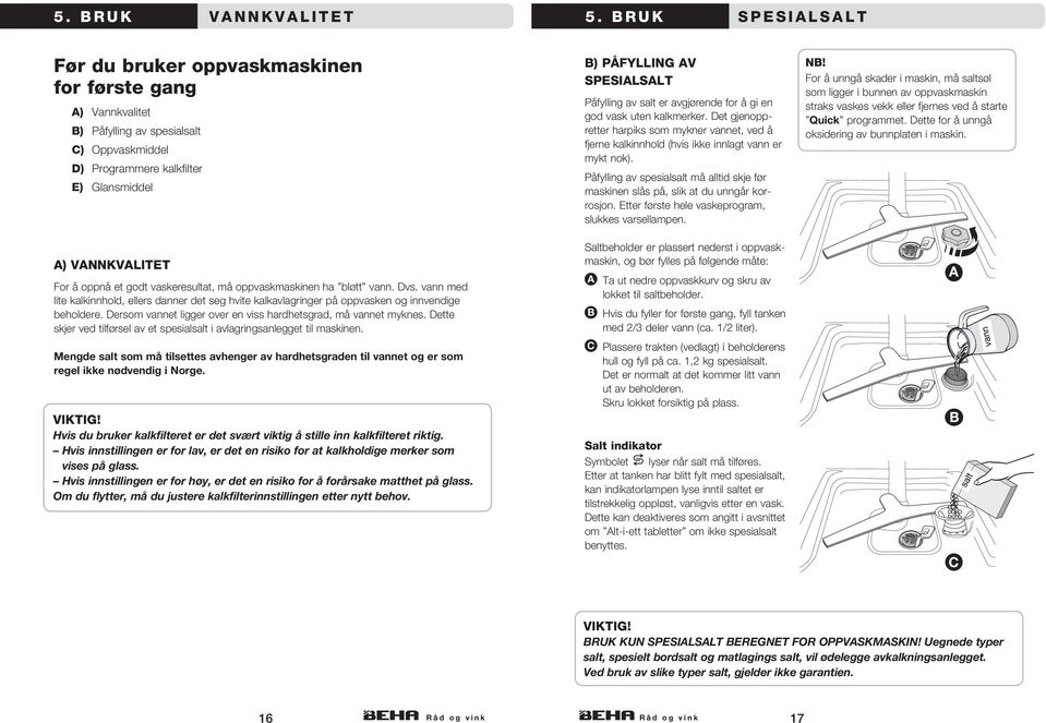 godt vaskeresultat, må oppvaskmaskinen ha bløtt vann. Dvs. vann med lite kalkinnhold, ellers danner det seg hvite kalkavlagringer på oppvasken og innvendige beholdere.