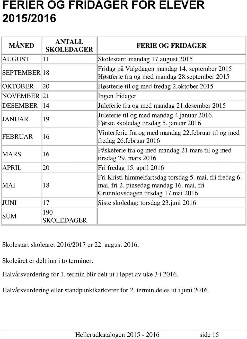 desember 2015 JANUAR 19 FEBRUAR 16 MARS 16 Juleferie til og med mandag 4.januar 2016. Første skoledag tirsdag 5. januar 2016 APRIL 20 Fri fredag 15. april 2016 MAI 18 Vinterferie fra og med mandag 22.