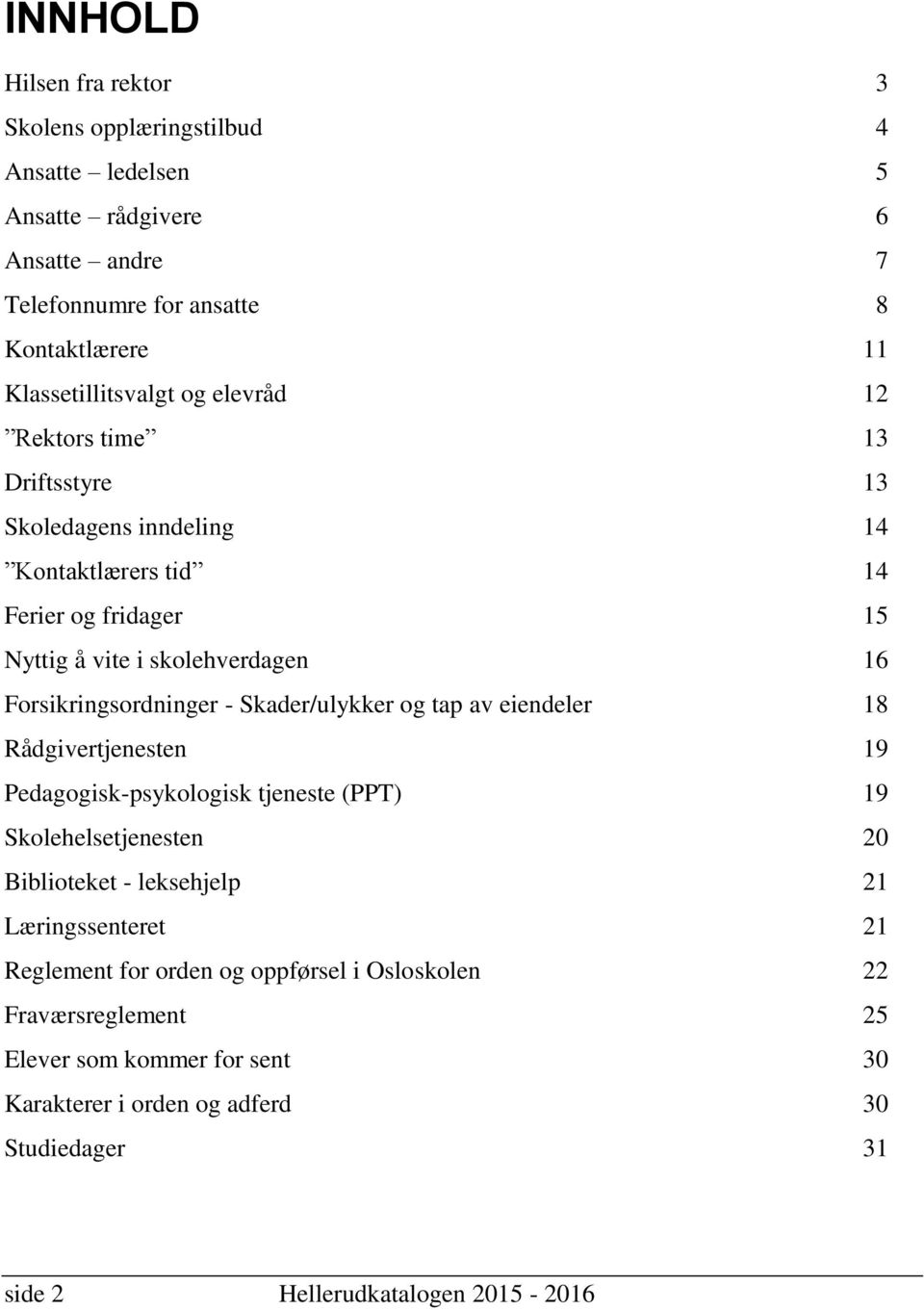 Skader/ulykker og tap av eiendeler 18 Rådgivertjenesten 19 Pedagogisk-psykologisk tjeneste (PPT) Skolehelsetjenesten 19 20 Biblioteket - leksehjelp Læringssenteret 21 21