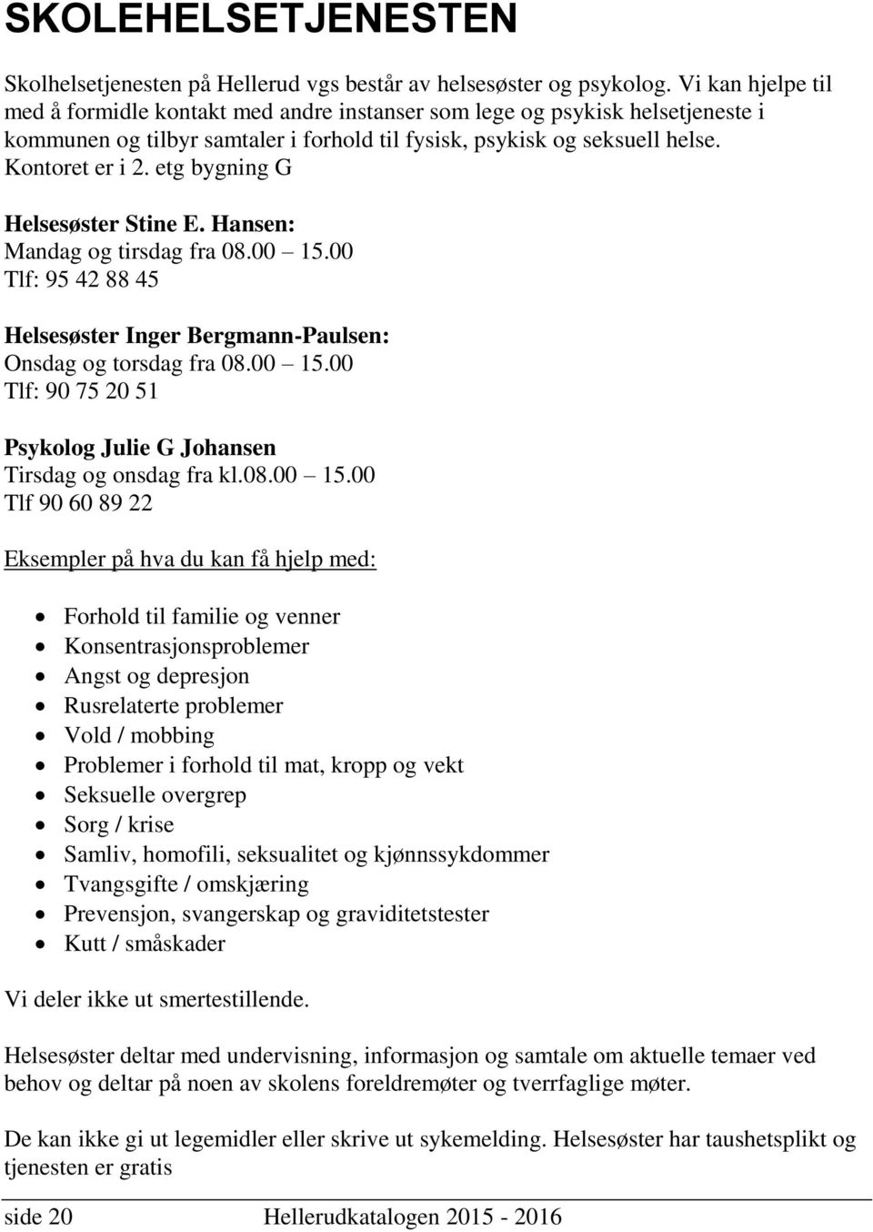 etg bygning G Helsesøster Stine E. Hansen: Mandag og tirsdag fra 08.00 15.00 Tlf: 95 42 88 45 Helsesøster Inger Bergmann-Paulsen: Onsdag og torsdag fra 08.00 15.00 Tlf: 90 75 20 51 Psykolog Julie G Johansen Tirsdag og onsdag fra kl.