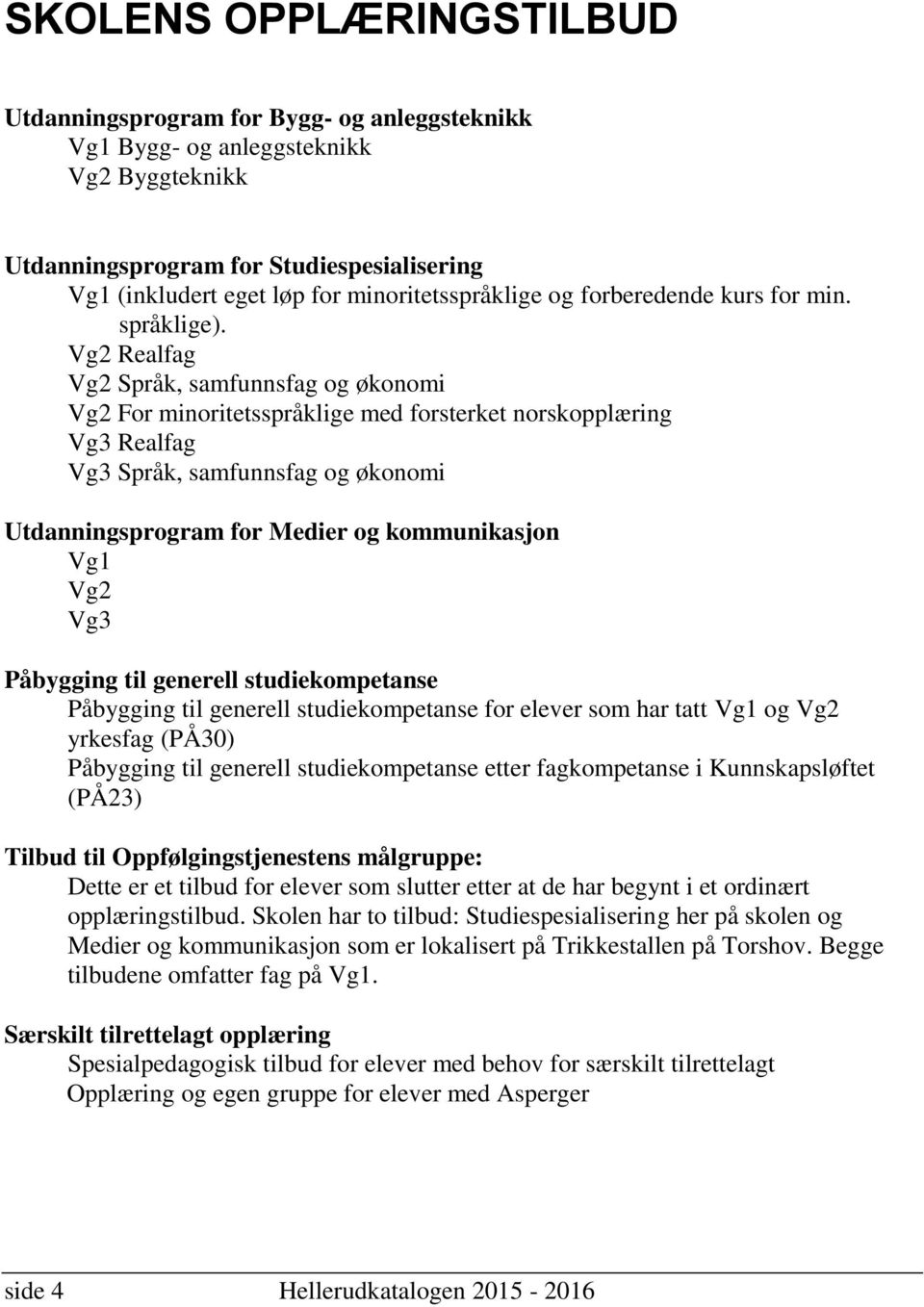 Vg2 Realfag Vg2 Språk, samfunnsfag og økonomi Vg2 For minoritetsspråklige med forsterket norskopplæring Vg3 Realfag Vg3 Språk, samfunnsfag og økonomi Utdanningsprogram for Medier og kommunikasjon Vg1