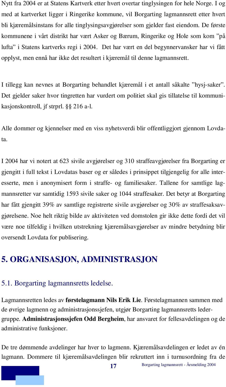 De første kommunene i vårt distrikt har vært Asker og Bærum, Ringerike og Hole som kom på lufta i Statens kartverks regi i 2004.