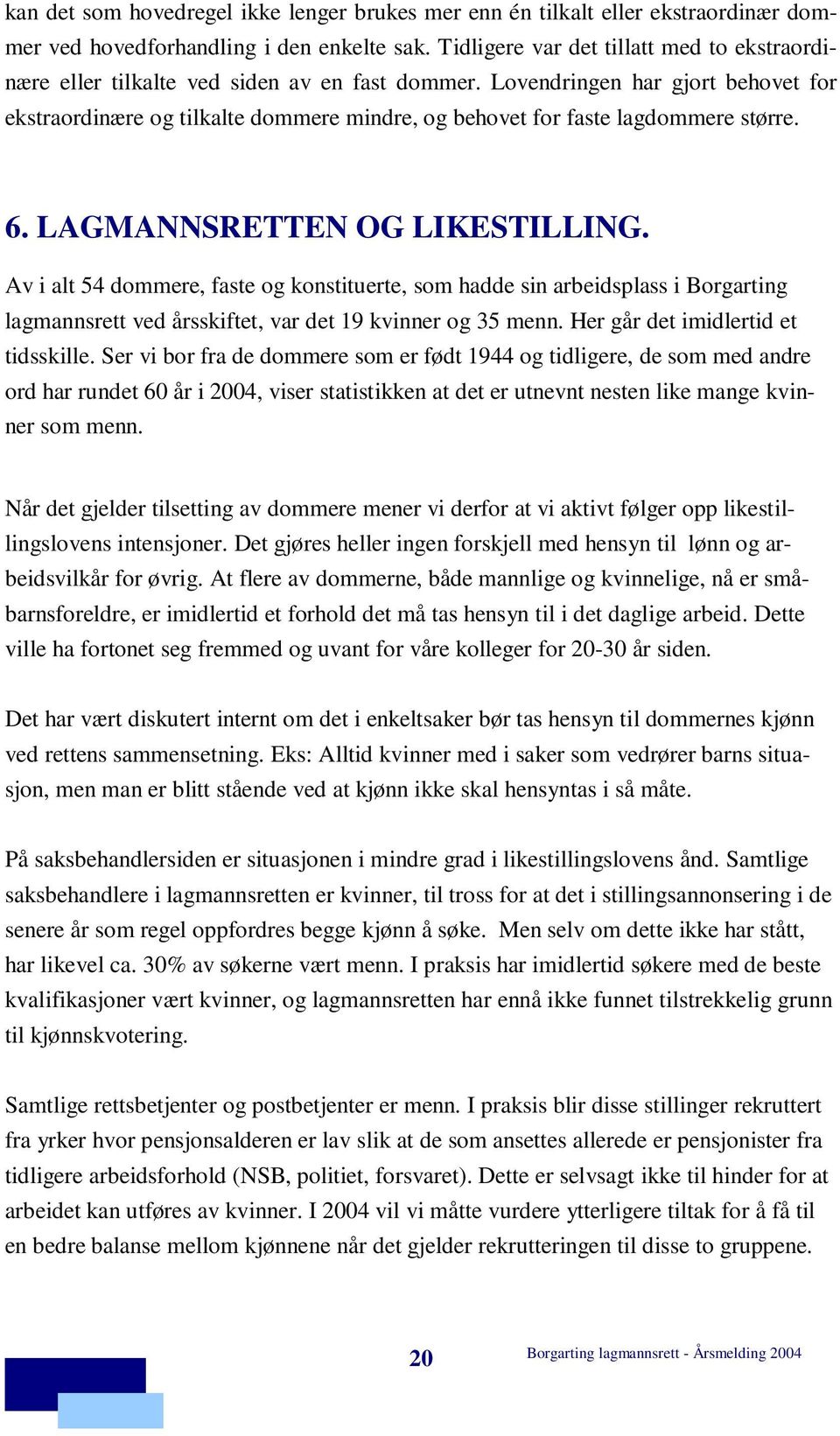 Lovendringen har gjort behovet for ekstraordinære og tilkalte dommere mindre, og behovet for faste lagdommere større. 6. LAGMANNSRETTEN OG LIKESTILLING.