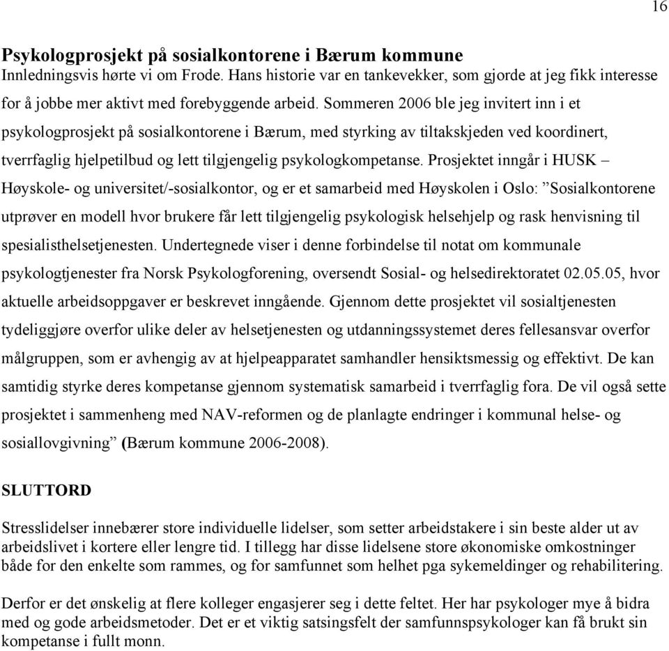 Sommeren 2006 ble jeg invitert inn i et psykologprosjekt på sosialkontorene i Bærum, med styrking av tiltakskjeden ved koordinert, tverrfaglig hjelpetilbud og lett tilgjengelig psykologkompetanse.