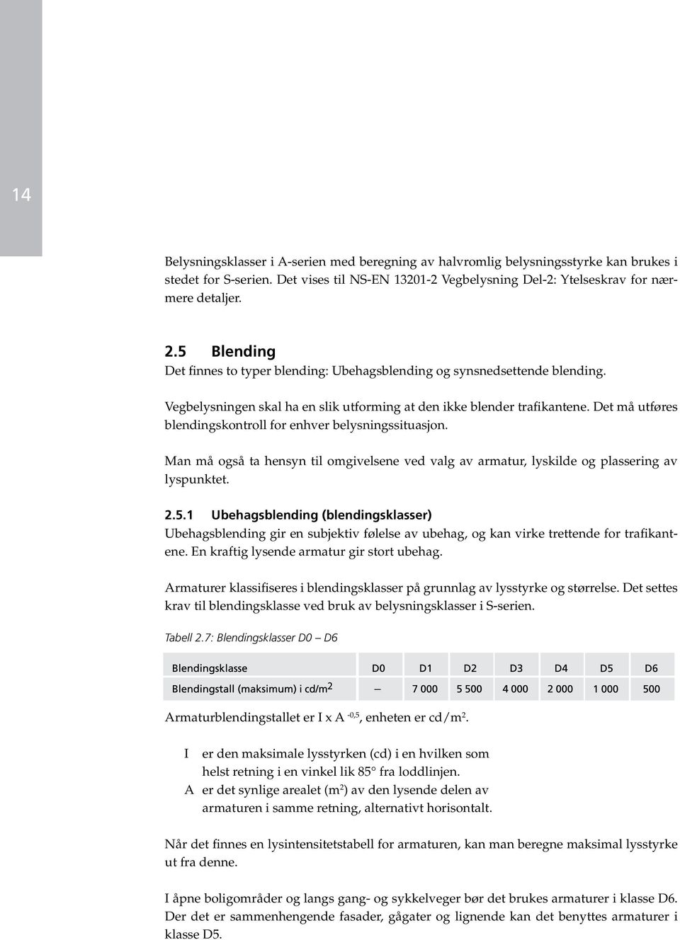 Det må utføres blendingskontroll for enhver belysningssituasjon. Man må også ta hensyn til omgivelsene ved valg av armatur, lyskilde og plassering av lyspunktet. 2.5.