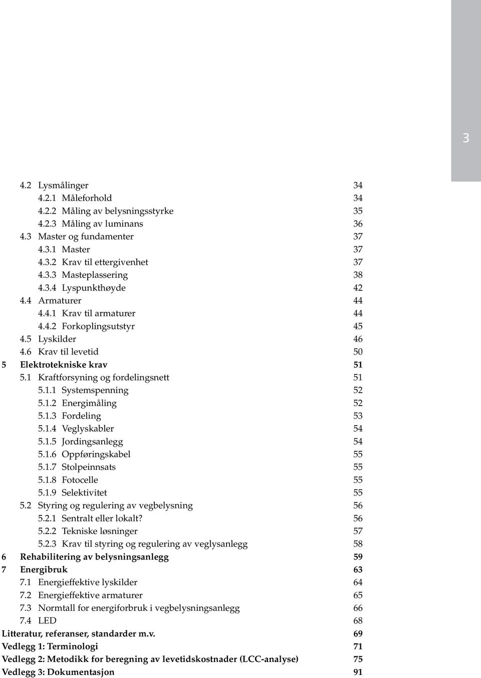 1 Kraftforsyning og fordelingsnett 51 5.1.1 Systemspenning 52 5.1.2 Energimåling 52 5.1.3 Fordeling 53 5.1.4 Veglyskabler 54 5.1.5 Jordingsanlegg 54 5.1.6 Oppføringskabel 55 5.1.7 Stolpeinnsats 55 5.