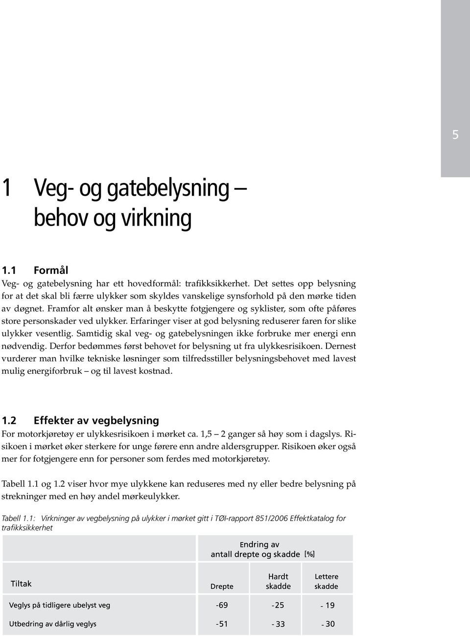 Framfor alt ønsker man å beskytte fotgjengere og syklister, som ofte påføres store personskader ved ulykker. Erfaringer viser at god belysning reduserer faren for slike ulykker vesentlig.