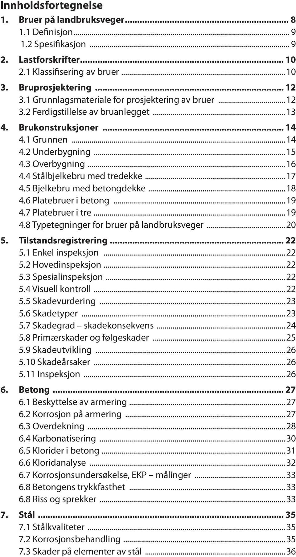 4 Stålbjelkebru med tredekke...17 4.5 Bjelkebru med betongdekke...18 4.6 Platebruer i betong...19 4.7 Platebruer i tre...19 4.8 Typetegninger for bruer på landbruksveger...20 5. Tilstandsregistrering.