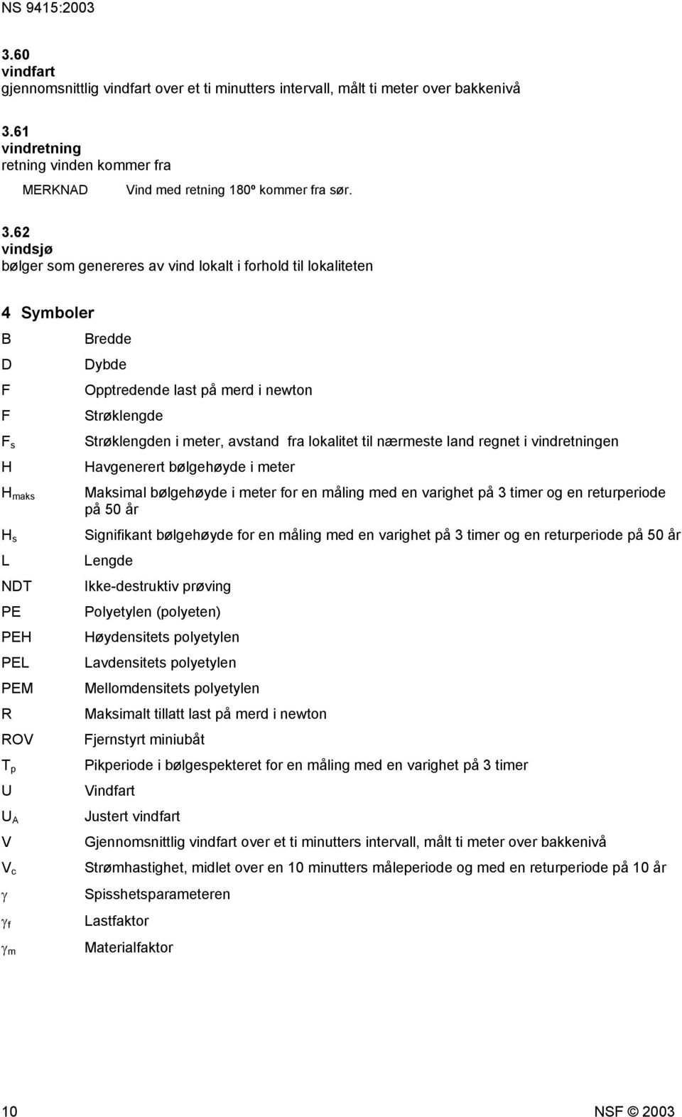62 vindsjø bølger som genereres av vind lokalt i forhold til lokaliteten 4 Symboler B D F F F s H H maks H s L NDT PE PEH PEL PEM R ROV T p U U A V V c γ γ f γ m Bredde Dybde Opptredende last på merd