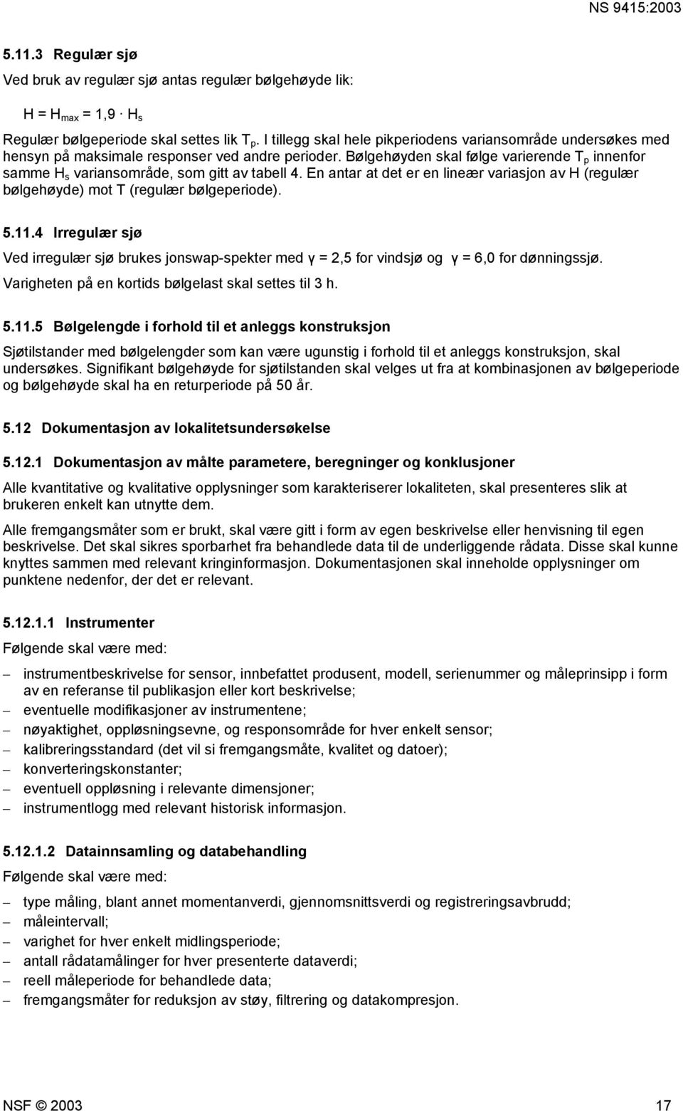 Bølgehøyden skal følge varierende T p innenfor samme H s variansområde, som gitt av tabell 4. En antar at det er en lineær variasjon av H (regulær bølgehøyde) mot T (regulær bølgeperiode). 5.11.