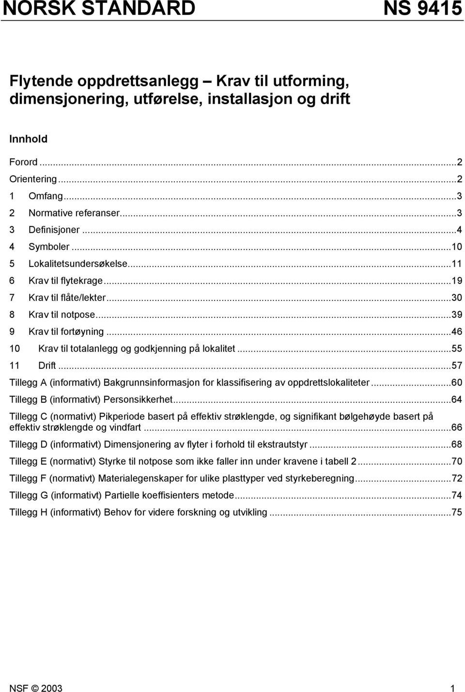 ..46 10 Krav til totalanlegg og godkjenning på lokalitet...55 11 Drift...57 Tillegg A (informativt) Bakgrunnsinformasjon for klassifisering av oppdrettslokaliteter.