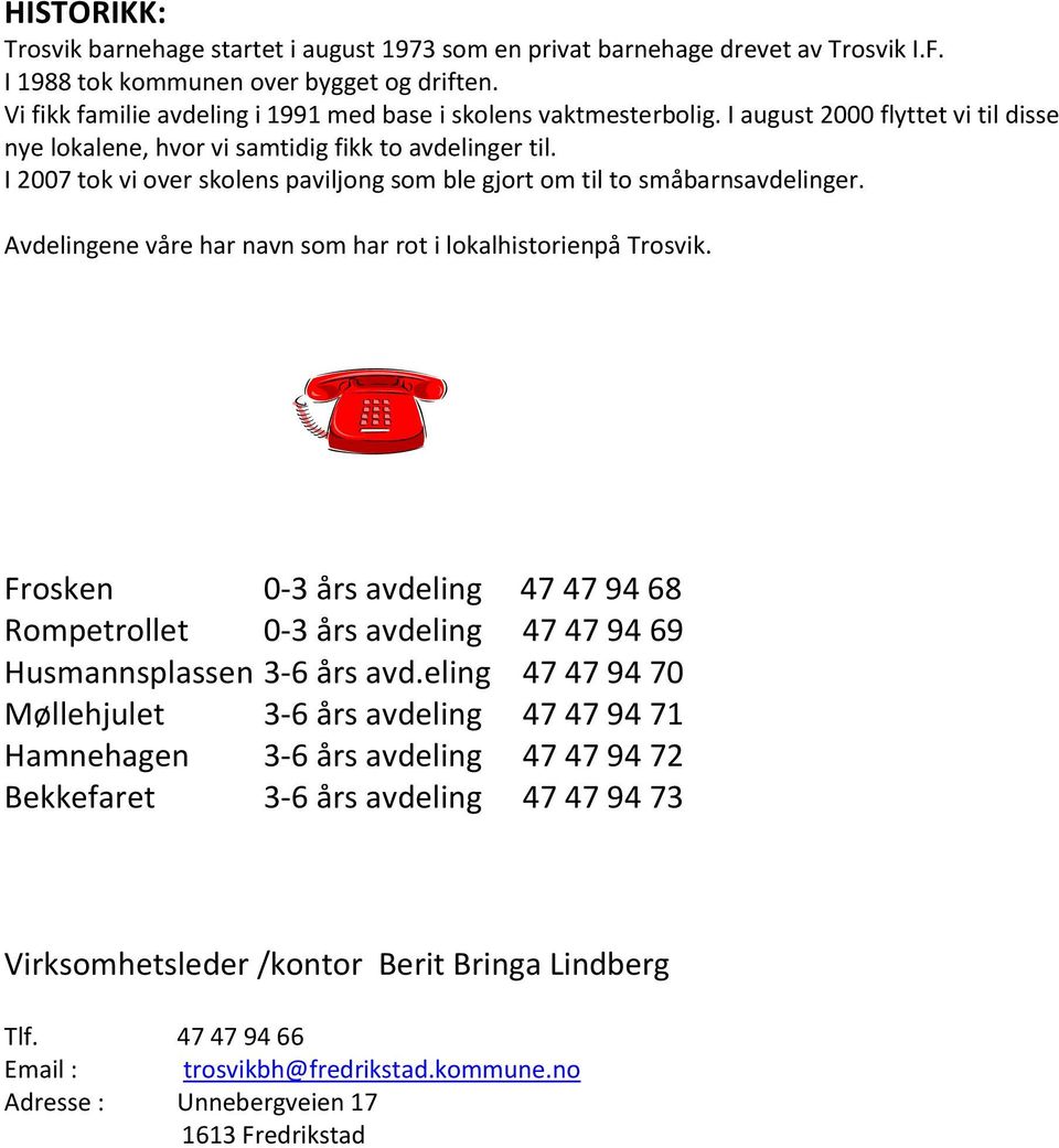 I 2007 tok vi over skolens paviljong som ble gjort om til to småbarnsavdelinger. Avdelingene våre har navn som har rot i lokalhistorienpå Trosvik.