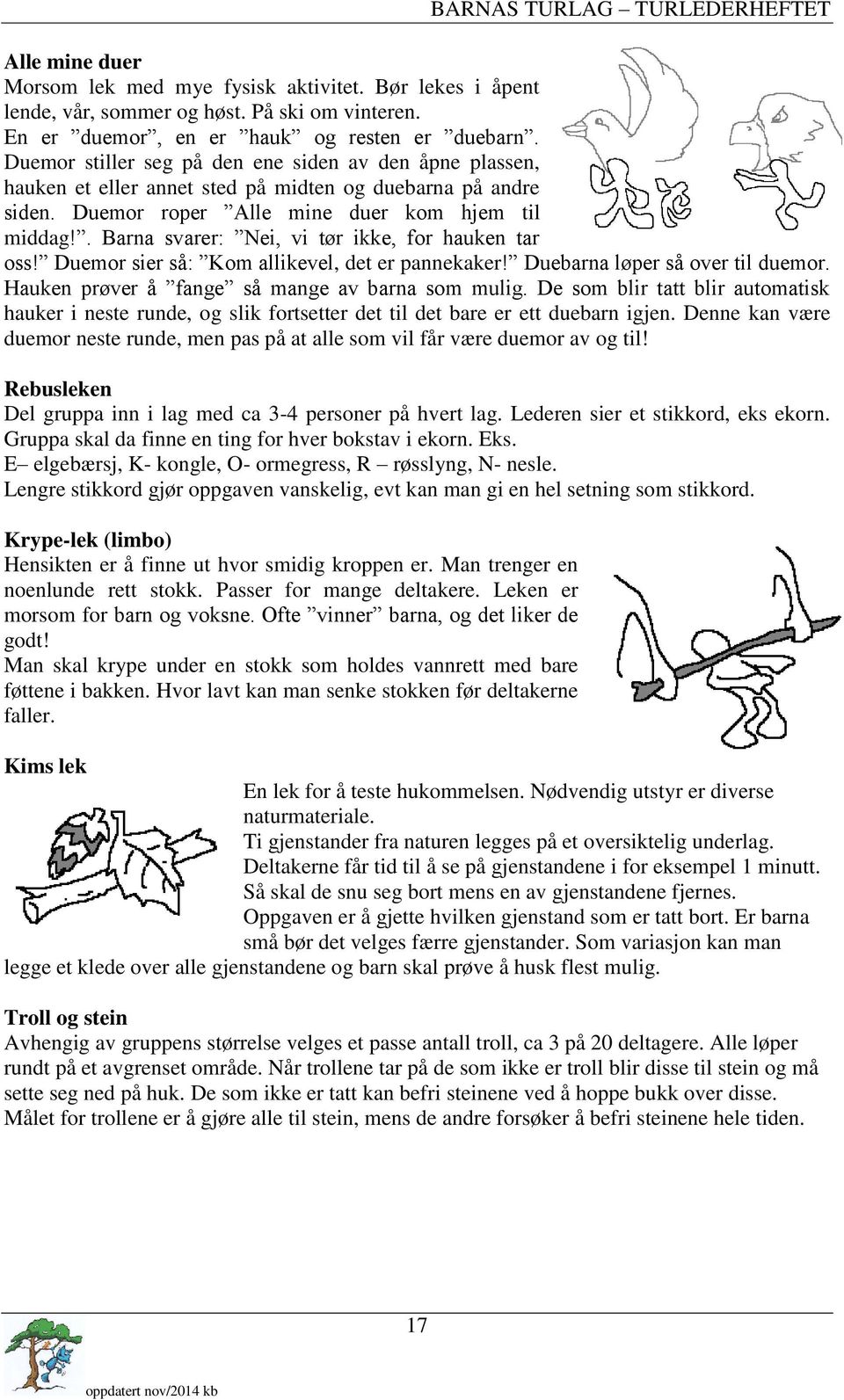 . Barna svarer: Nei, vi tør ikke, for hauken tar oss! Duemor sier så: Kom allikevel, det er pannekaker! Duebarna løper så over til duemor. Hauken prøver å fange så mange av barna som mulig.