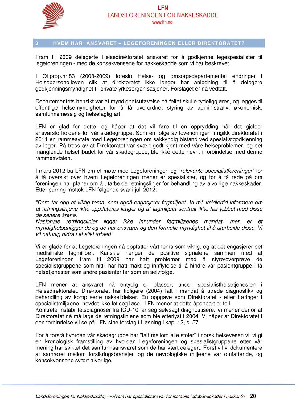 83 (2008-2009) foreslo Helse- og omsorgsdepartementet endringer i Helsepersonelloven slik at direktoratet ikke lenger har anledning til å delegere godkjenningsmyndighet til private