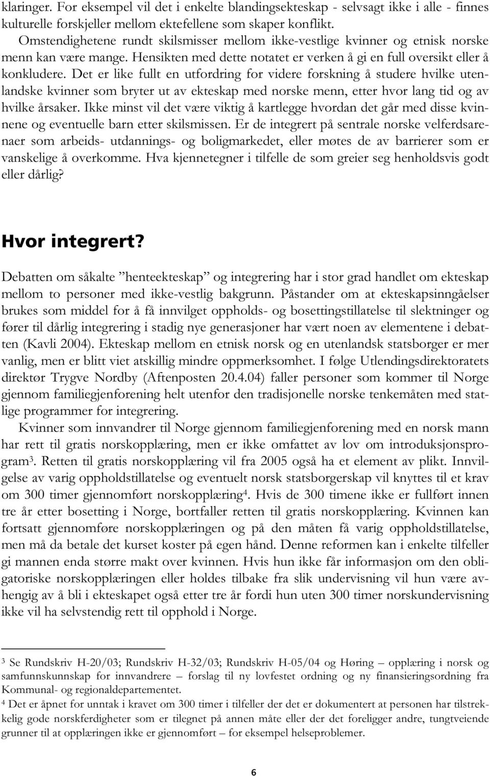 Det er like fullt en utfordring for videre forskning å studere hvilke utenlandske kvinner som bryter ut av ekteskap med norske menn, etter hvor lang tid og av hvilke årsaker.