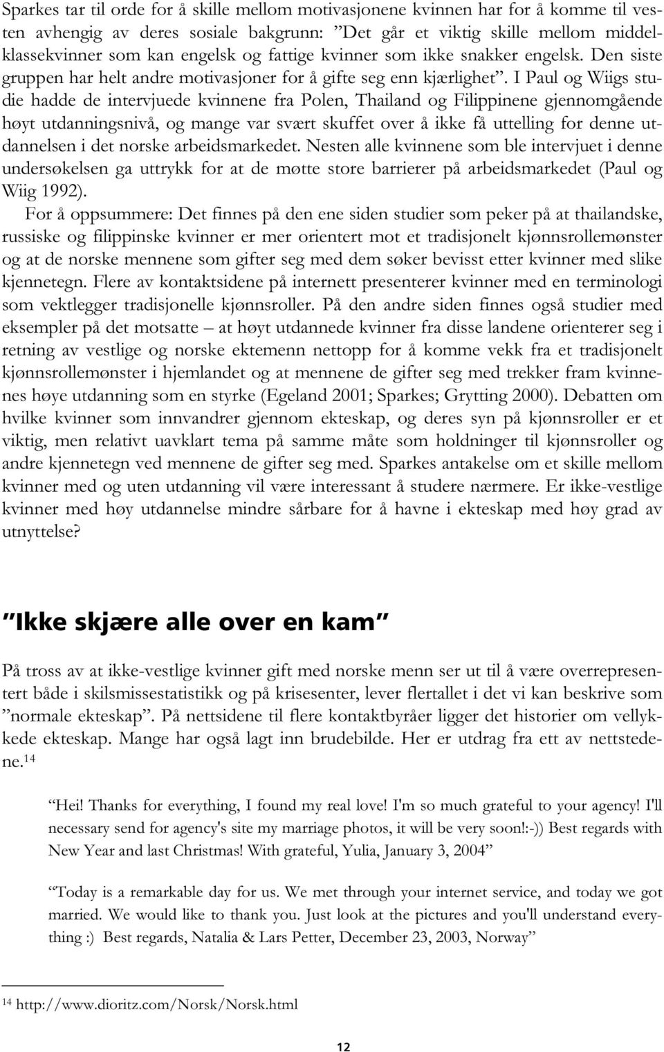 I Paul og Wiigs studie hadde de intervjuede kvinnene fra Polen, Thailand og Filippinene gjennomgående høyt utdanningsnivå, og mange var svært skuffet over å ikke få uttelling for denne utdannelsen i