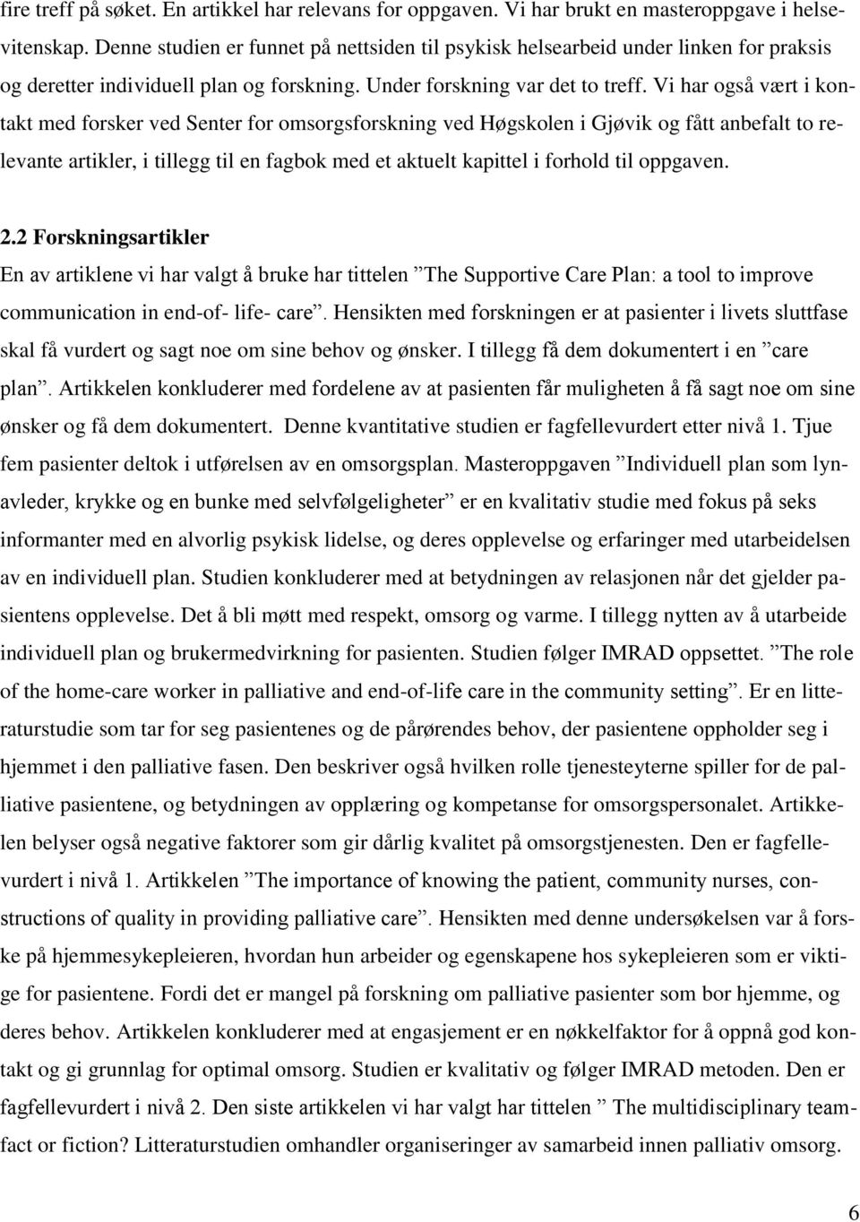 Vi har også vært i kontakt med forsker ved Senter for omsorgsforskning ved Høgskolen i Gjøvik og fått anbefalt to relevante artikler, i tillegg til en fagbok med et aktuelt kapittel i forhold til