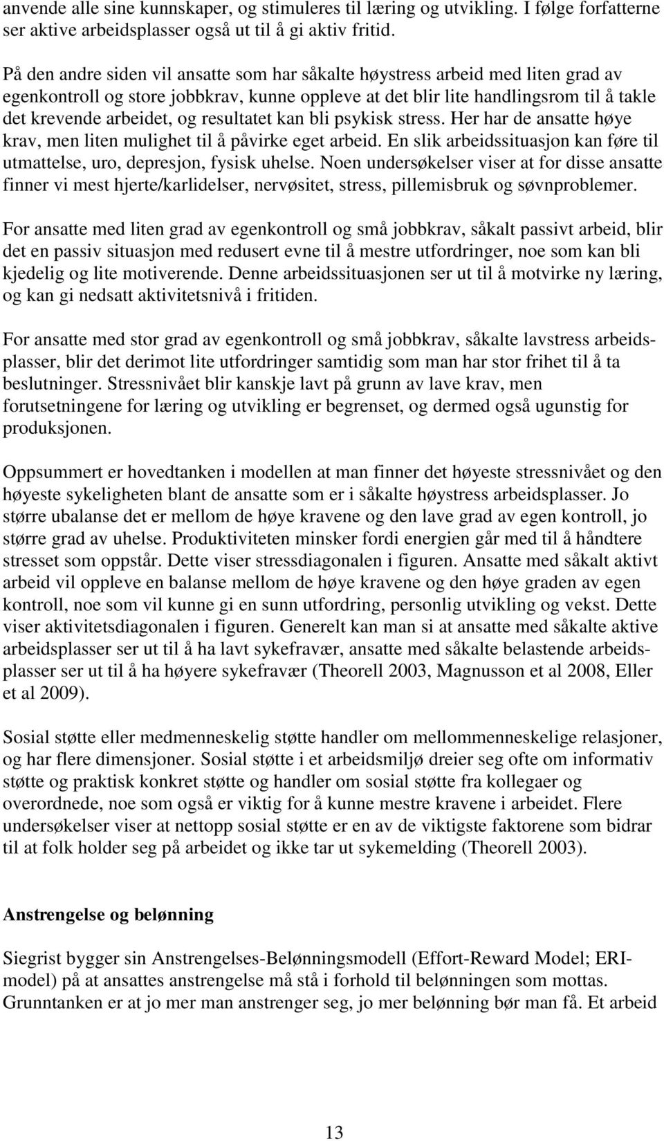 resultatet kan bli psykisk stress. Her har de ansatte høye krav, men liten mulighet til å påvirke eget arbeid. En slik arbeidssituasjon kan føre til utmattelse, uro, depresjon, fysisk uhelse.