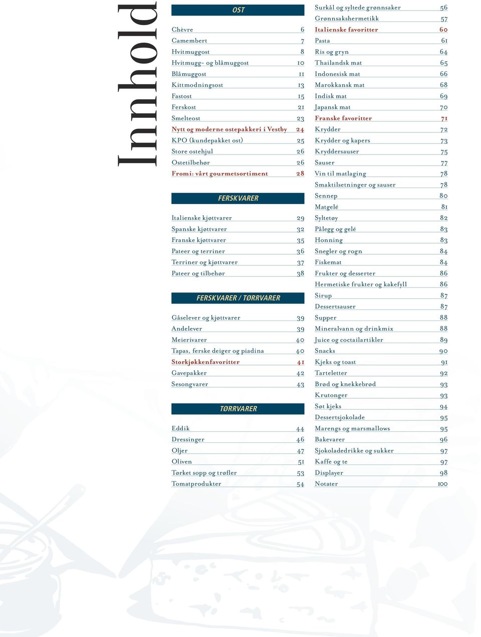 37 Pateer og tilbehør 38 Ferskvarer / tørrvarer Gåselever og kjøttvarer 39 Andelever 39 Meierivarer 40 Tapas, ferske deiger og piadina 40 Storkjøkkenfavoritter 41 Gavepakker 42 Sesongvarer 43