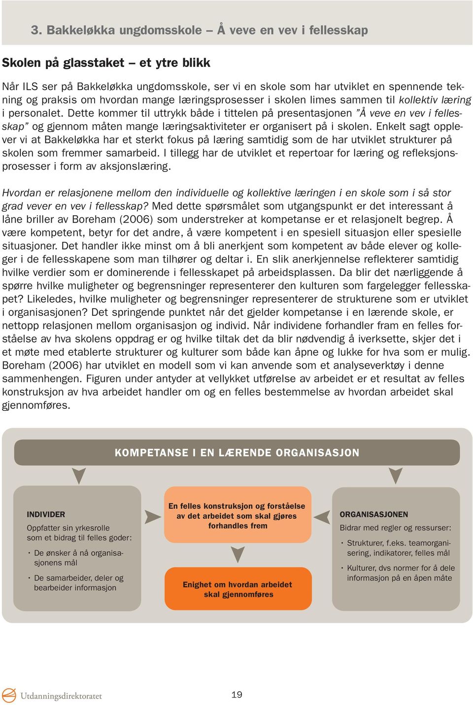 Dette kommer til uttrykk både i tittelen på presentasjonen Å veve en vev i fellesskap og gjennom måten mange læringsaktiviteter er organisert på i skolen.