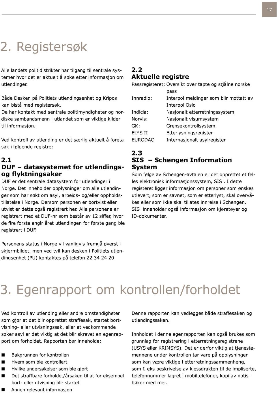 Ved kontroll av utlending er det særlig aktuelt å foreta søk i følgende registre: 2.1 DUF datasystemet for utlendingsog flyktningsaker DUF er det sentrale datasystem for utlendinger i Norge.