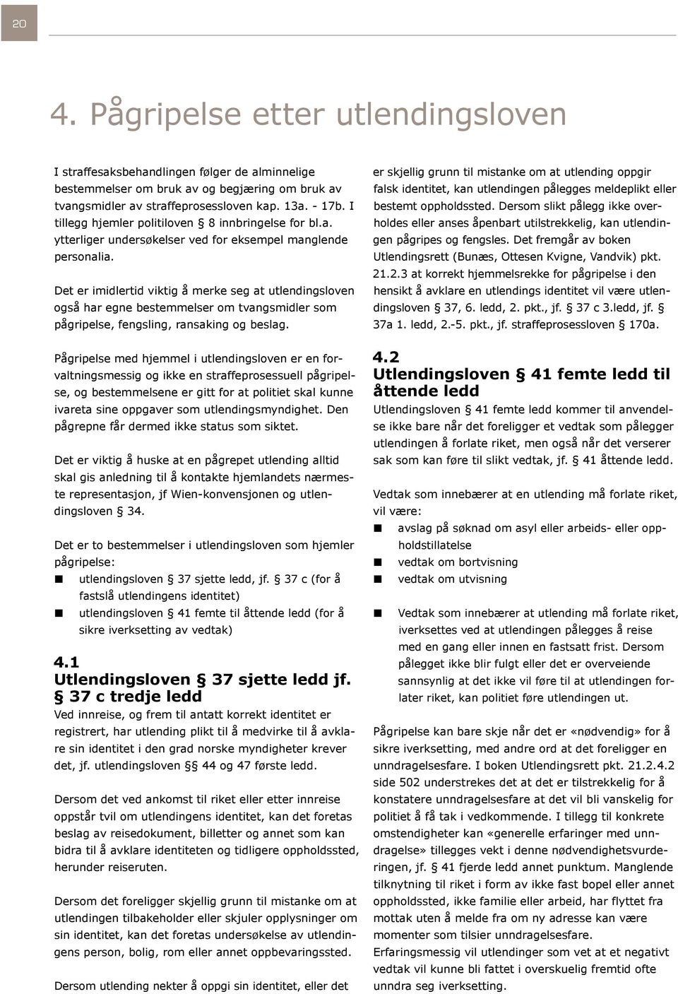 Det er imidlertid viktig å merke seg at utlendingsloven også har egne bestemmelser om tvangsmidler som pågripelse, fengsling, ransaking og beslag.