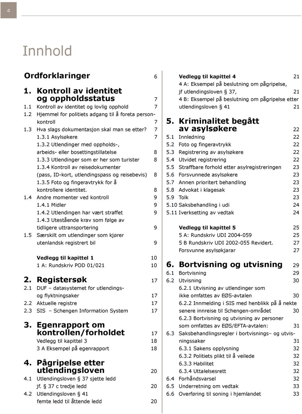 3.5 Foto og fingeravtrykk for å kontrollere identitet. 8 1.4 Andre momenter ved kontroll 9 1.4.1 Midler 9 1.4.2 Utlendingen har vært straffet 9 1.4.3 Utestående krav som følge av tidligere uttransportering 9 1.