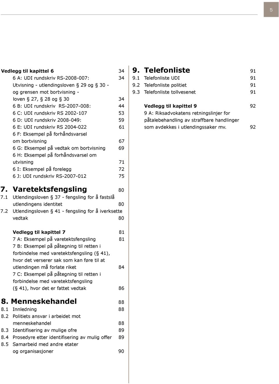 forhåndsvarsel om utvisning 71 6 I: Eksempel på forelegg 72 6 J: UDI rundskriv RS-2007-012 75 9. Telefonliste 91 9.1 Telefonliste UDI 91 9.2 Telefonliste politiet 91 9.