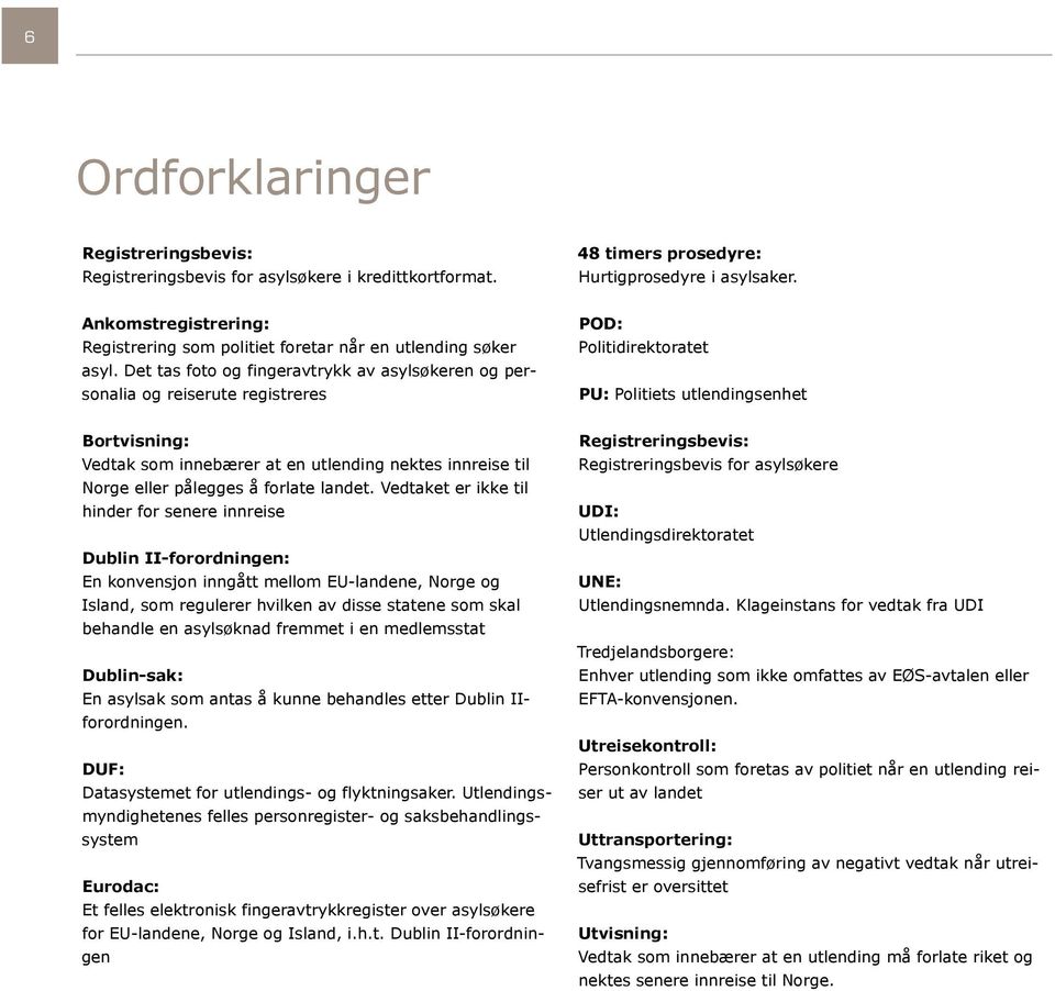 Det tas foto og fingeravtrykk av asylsøkeren og personalia og reiserute registreres POD: Politidirektoratet PU: Politiets utlendingsenhet Bortvisning: Vedtak som innebærer at en utlending nektes