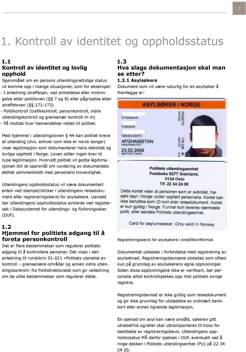 innbringelse etter politiloven ( 7 og 8) eller pågripelse etter straffeloven ( 171-173) - Politikontroll (trafikkontroll, personkontroll, indre utlendingskontroll og grensenær kontroll m m) - På