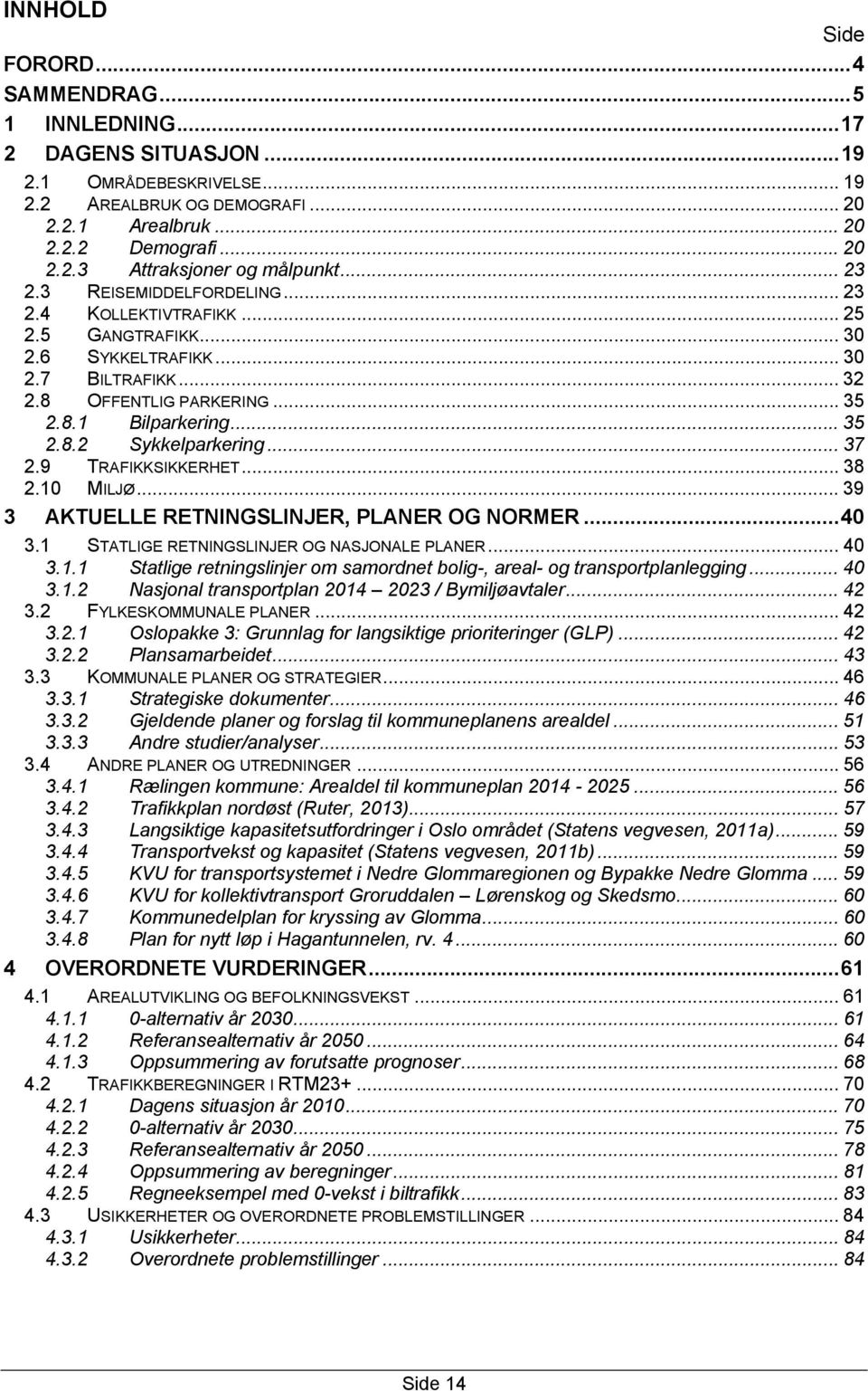 .. 37 2.9 TRAFIKKSIKKERHET... 38 2.10 MILJØ... 39 3 AKTUELLE RETNINGSLINJER, PLANER OG NORMER... 40 3.1 STATLIGE RETNINGSLINJER OG NASJONALE PLANER... 40 3.1.1 Statlige retningslinjer om samordnet bolig-, areal- og transportplanlegging.