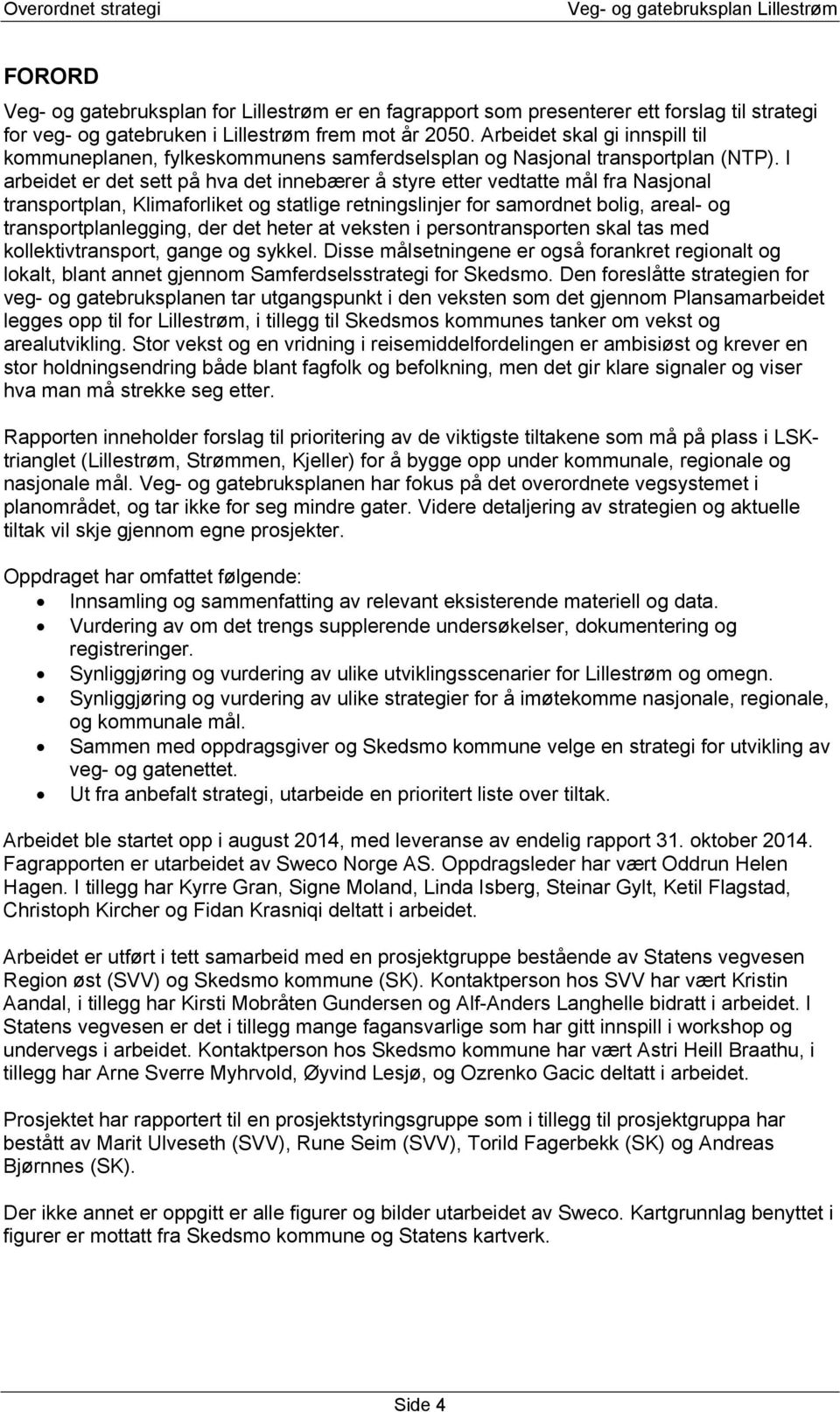 I arbeidet er det sett på hva det innebærer å styre etter vedtatte mål fra Nasjonal transportplan, Klimaforliket og statlige retningslinjer for samordnet bolig, areal- og transportplanlegging, der