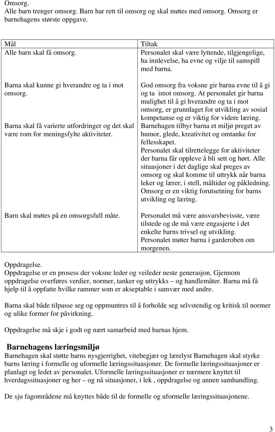 Personalet skal være lyttende, tilgjengelige, ha innlevelse, ha evne og vilje til samspill med barna. God omsorg fra voksne gir barna evne til å gi og ta imot omsorg.