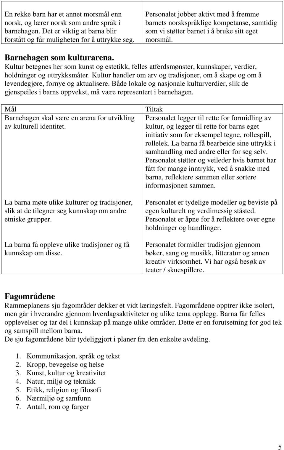 Kultur betegnes her som kunst og estetikk, felles atferdsmønster, kunnskaper, verdier, holdninger og uttrykksmåter.