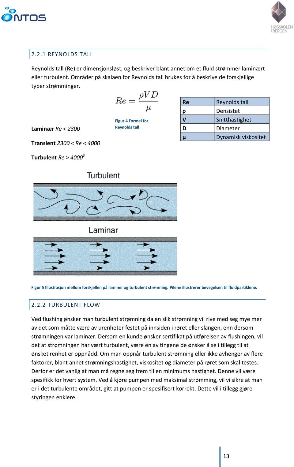 Laminær Re < 2300 Transient 2300 < Re < 4000 Turbulent Re > 4000 3 Figur 4 Formel for Reynolds tall Re Reynolds tall ρ Densistet V Snitthastighet D Diameter µ Dynamisk viskositet Figur 5 Illustrasjon