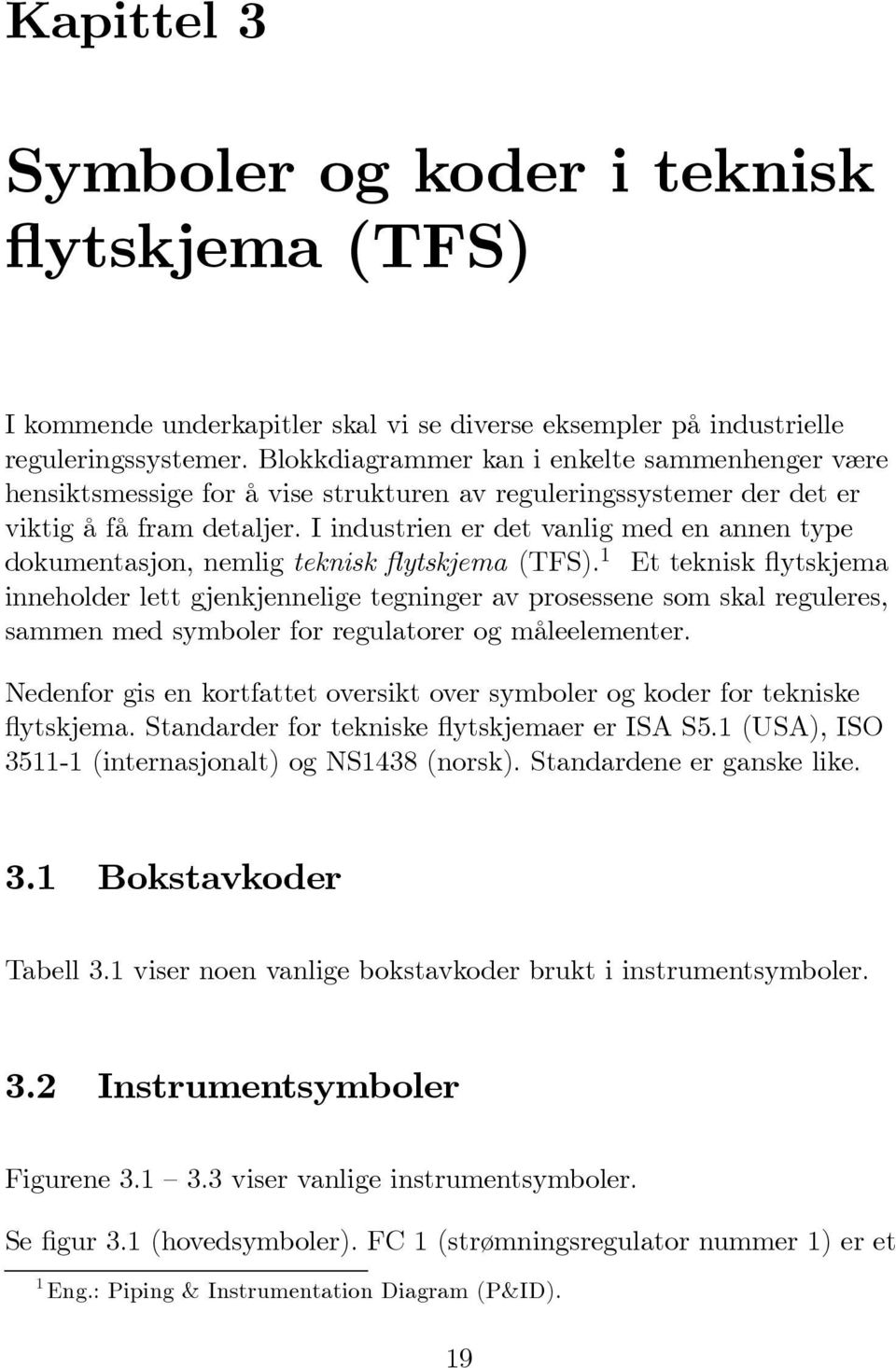 I industrien er det vanlig med en annen type dokumentasjon, nemlig teknisk flytskjema (TFS).