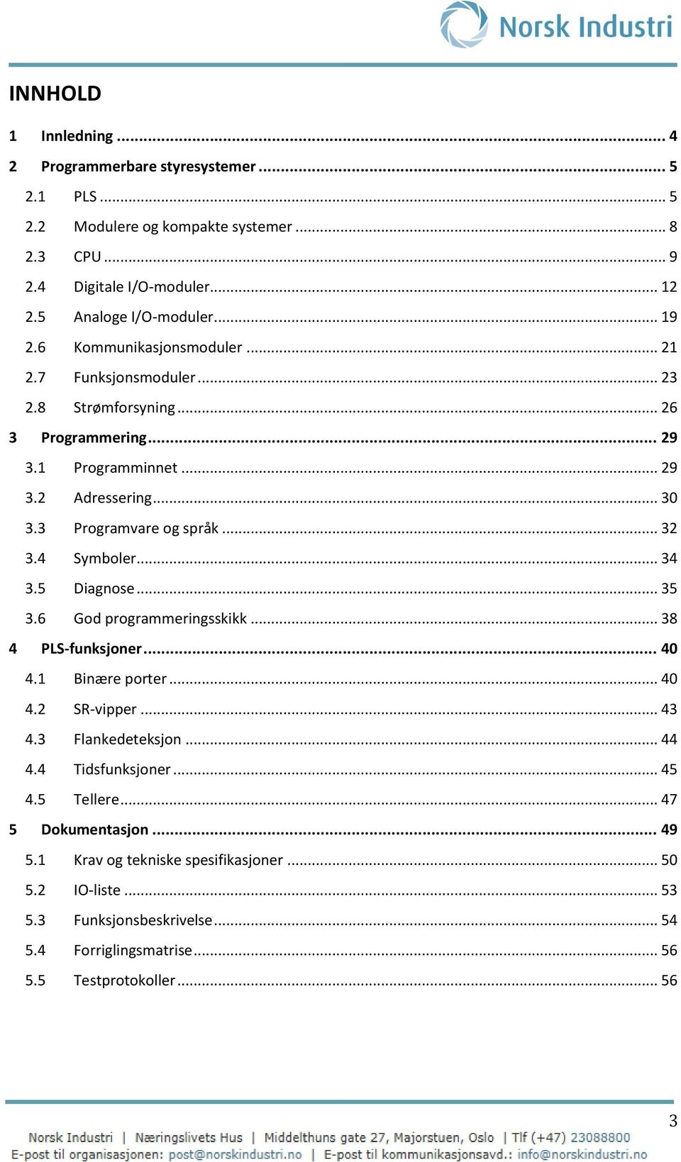 4 Symboler... 34 3.5 Diagnose... 35 3.6 God programmeringsskikk... 38 4 PLS-funksjoner... 40 4.1 Binære porter... 40 4.2 SR-vipper... 43 4.3 Flankedeteksjon... 44 4.4 Tidsfunksjoner... 45 4.